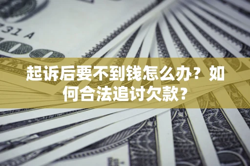 北京起诉后要不到钱怎么办？如何合法追讨欠款？