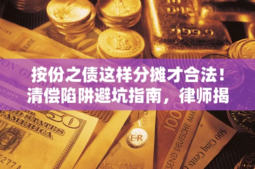 北京按份之债这样分摊才合法！清偿陷阱避坑指南，律师揭秘关键条款