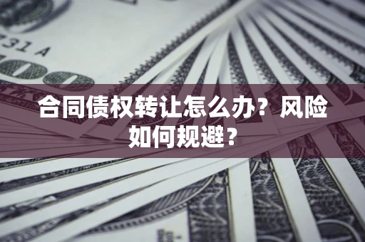 北京合同债权转让怎么办？风险如何规避？