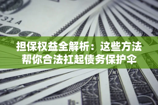 北京担保权益全解析：这些方法帮你合法扛起债务保护伞