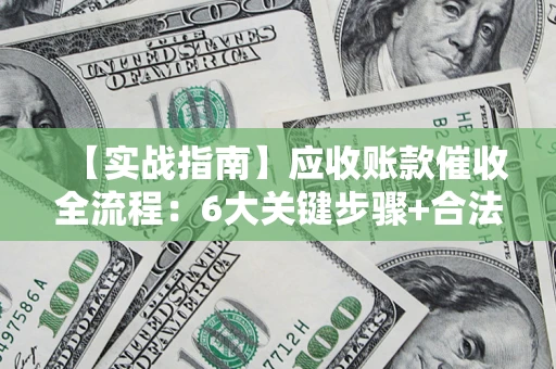 北京【实战指南】应收账款催收全流程：6大关键步骤+合法回款技巧