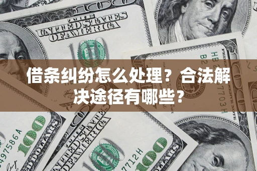 北京借条纠纷怎么处理？合法解决途径有哪些？