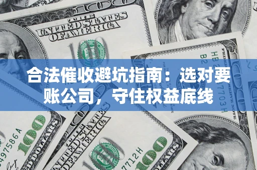 北京合法催收避坑指南：选对要账公司，守住权益底线