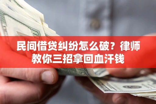 北京民间借贷纠纷怎么破？律师教你三招拿回血汗钱