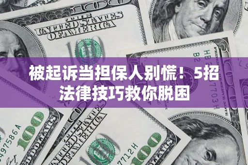 北京被起诉当担保人别慌！5招法律技巧救你脱困