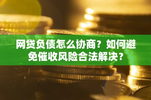 北京网贷负债怎么协商？如何避免催收风险合法解决？