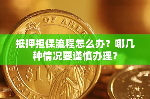 北京抵押担保流程怎么办？哪几种情况要谨慎办理？