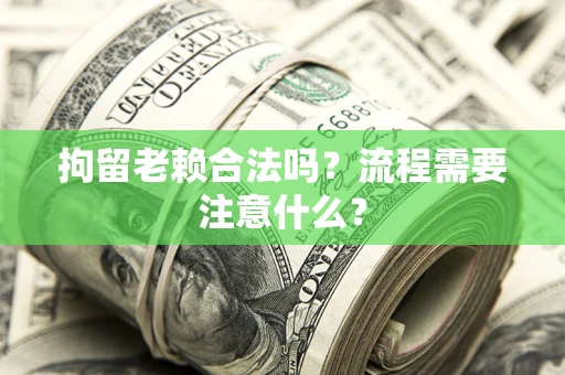 北京拘留老赖合法吗？流程需要注意什么？