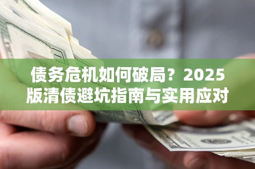 北京债务危机如何破局？2025版清债避坑指南与实用应对策略