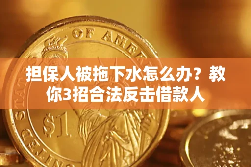 北京担保人被拖下水怎么办？教你3招合法反击借款人