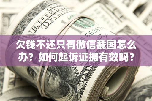 北京欠钱不还只有微信截图怎么办？如何起诉证据有效吗？