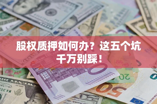 北京股权质押如何办？这五个坑千万别踩！