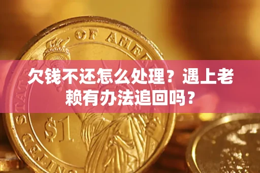 北京欠钱不还怎么处理？遇上老赖有办法追回吗？