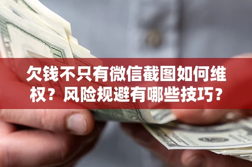 北京欠钱不只有微信截图如何维权？风险规避有哪些技巧？