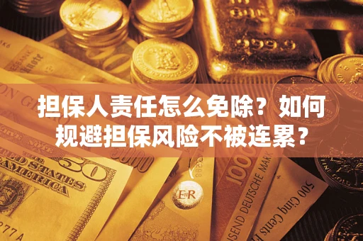 北京担保人责任怎么免除？如何规避担保风险不被连累？