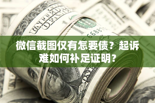 北京微信截图仅有怎要债？起诉难如何补足证明？
