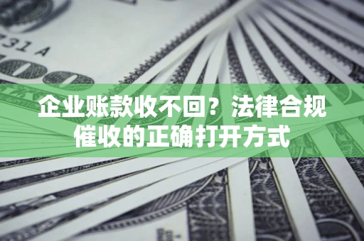 北京企业账款收不回？法律合规催收的正确打开方式