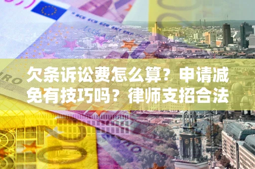 北京欠条诉讼费怎么算？申请减免有技巧吗？律师支招合法省钱