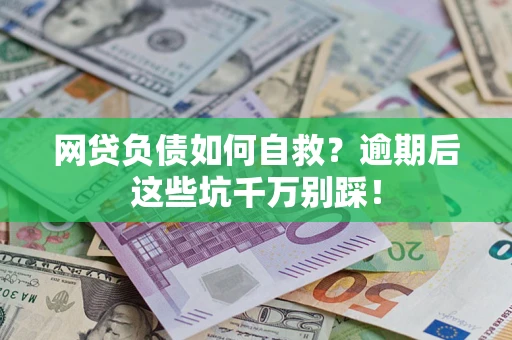 北京网贷负债如何自救？逾期后这些坑千万别踩！