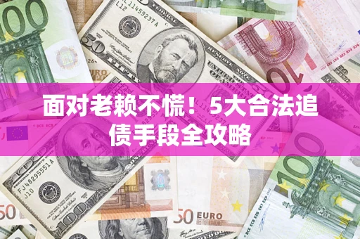 北京面对老赖不慌！5大合法追债手段全攻略