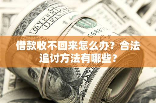 北京借款收不回来怎么办？合法追讨方法有哪些？