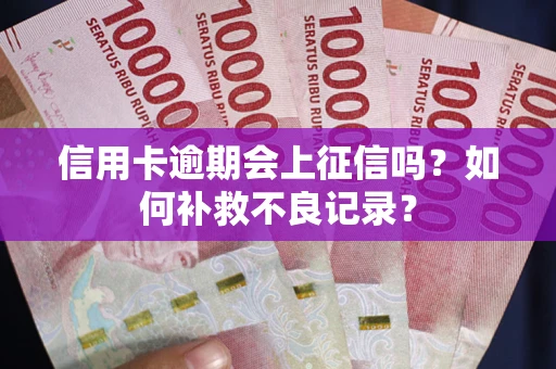 北京信用卡逾期会上征信吗？如何补救不良记录？