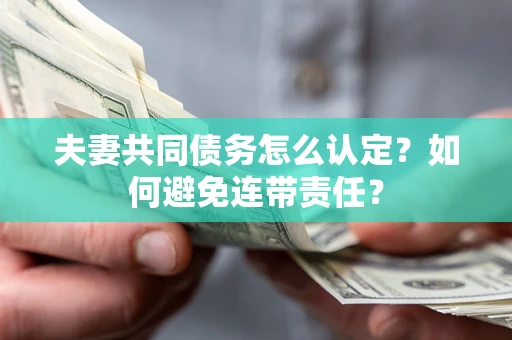 北京夫妻共同债务怎么认定？如何避免连带责任？