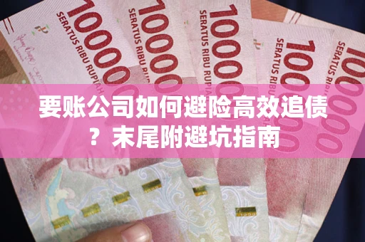 北京要账公司如何避险高效追债？末尾附避坑指南