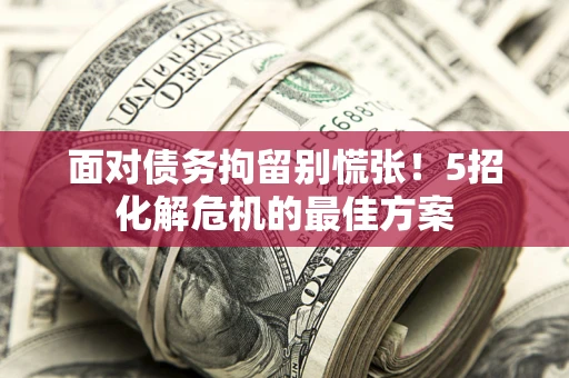 北京面对债务拘留别慌张！5招化解危机的最佳方案