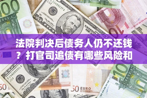 北京法院判决后债务人仍不还钱？打官司追债有哪些风险和技巧？