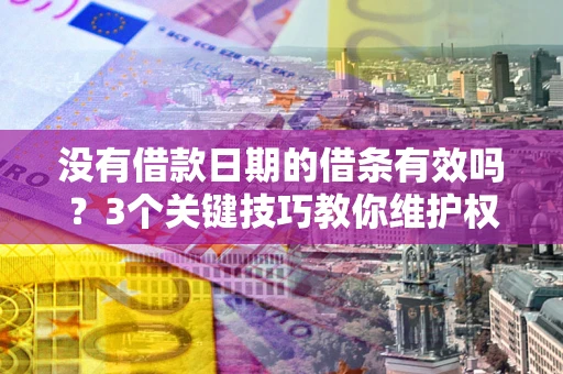 北京没有借款日期的借条有效吗？3个关键技巧教你维护权益
