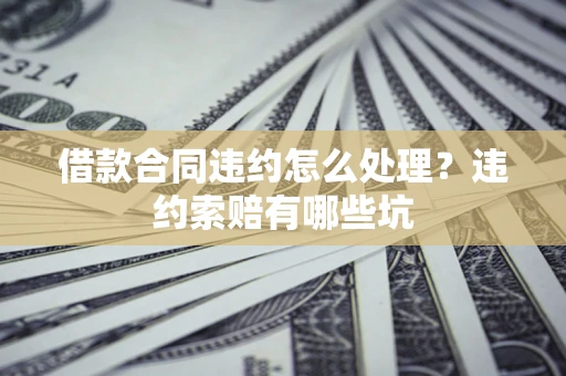 北京借款合同违约怎么处理？违约索赔有哪些坑