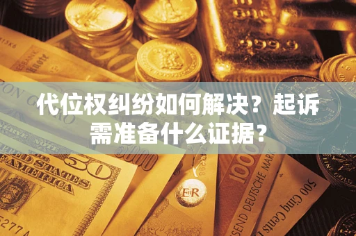 北京代位权纠纷如何解决？起诉需准备什么证据？
