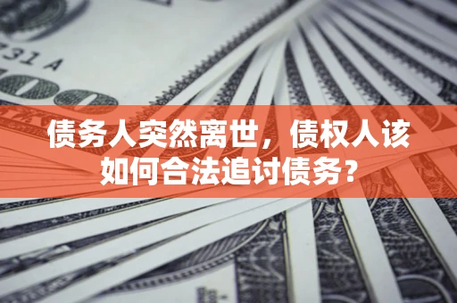 北京债务人突然离世，债权人该如何合法追讨债务？