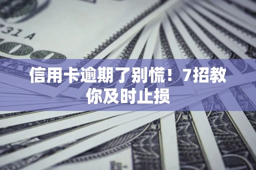 北京信用卡逾期了别慌！7招教你及时止损