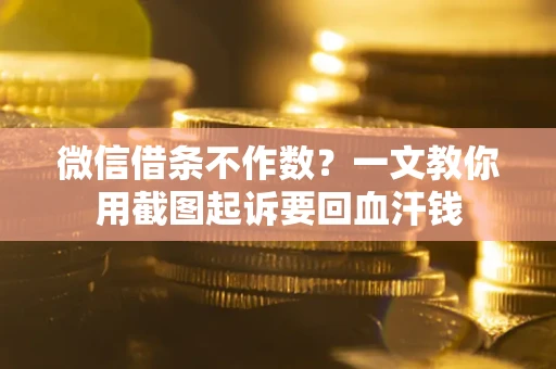 北京微信借条不作数？一文教你用截图起诉要回血汗钱