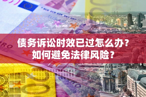 北京债务诉讼时效已过怎么办？如何避免法律风险？
