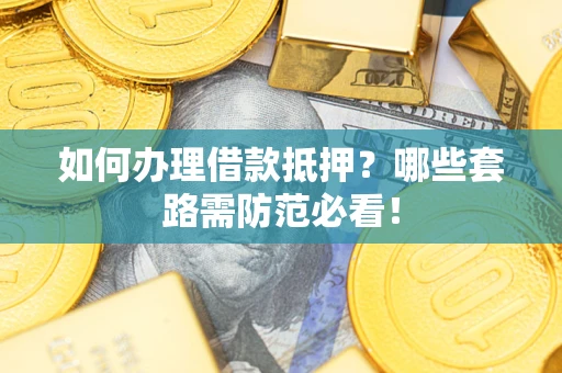 北京如何办理借款抵押？哪些套路需防范必看！