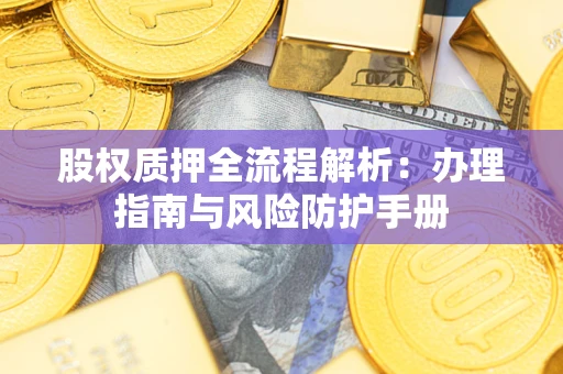 北京股权质押全流程解析：办理指南与风险防护手册
