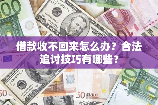 北京借款收不回来怎么办？合法追讨技巧有哪些？