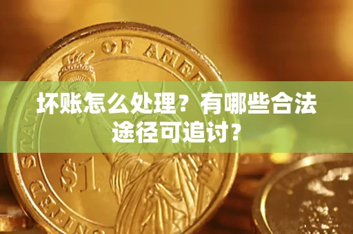 北京坏账怎么处理？有哪些合法途径可追讨？