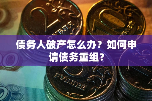 北京债务人破产怎么办？如何申请债务重组？