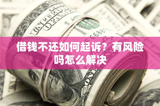北京借钱不还如何起诉？有风险吗怎么解决