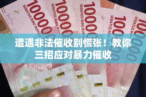 北京遭遇非法催收别慌张！教你三招应对暴力催收