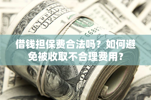 北京借钱担保费合法吗？如何避免被收取不合理费用？