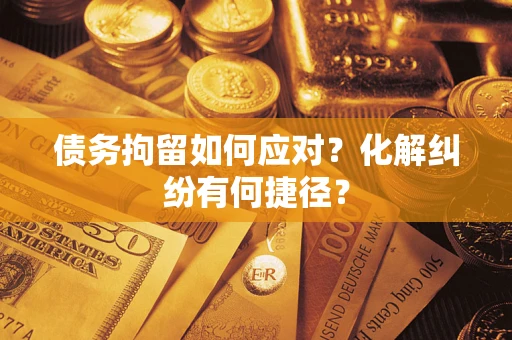 北京债务拘留如何应对？化解纠纷有何捷径？