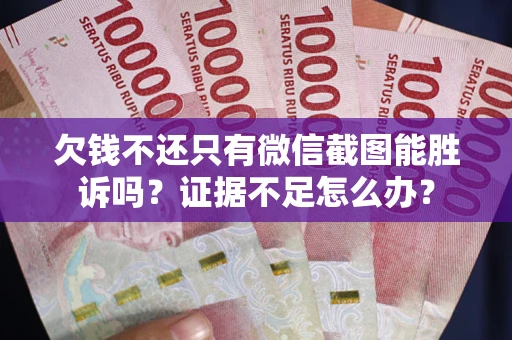 北京欠钱不还只有微信截图能胜诉吗？证据不足怎么办？