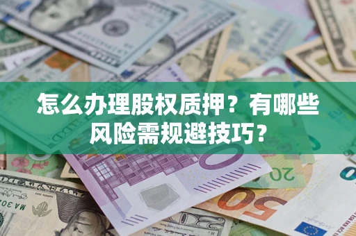 北京怎么办理股权质押？有哪些风险需规避技巧？