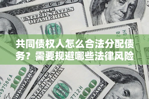 北京共同债权人怎么合法分配债务？需要规避哪些法律风险？