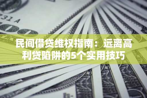 北京民间借贷维权指南：远离高利贷陷阱的5个实用技巧